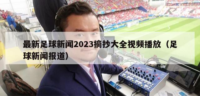 最新足球新闻2023摘抄大全视频播放（足球新闻报道）