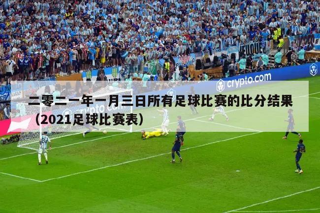 二零二一年一月三日所有足球比赛的比分结果（2021足球比赛表）