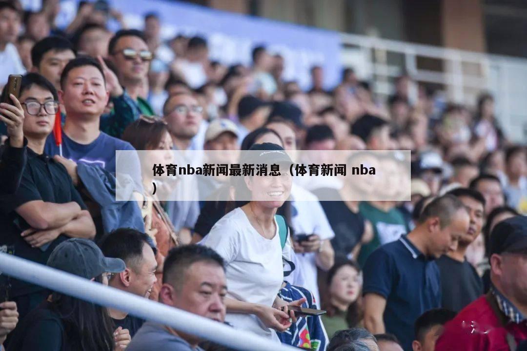 体育nba新闻最新消息（体育新闻 nba）