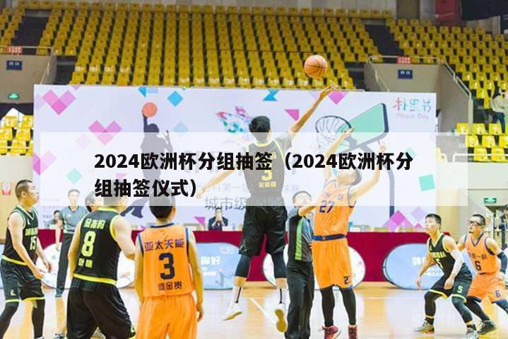 2024欧洲杯分组抽签（2024欧洲杯分组抽签仪式）