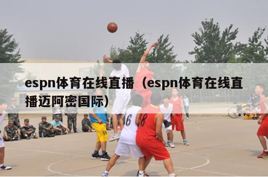 espn体育在线直播（espn体育在线直播迈阿密国际）