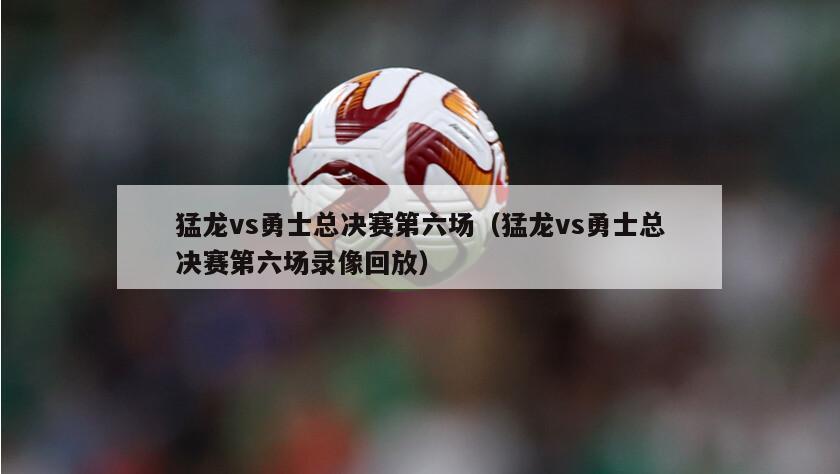 猛龙vs勇士总决赛第六场（猛龙vs勇士总决赛第六场录像回放）