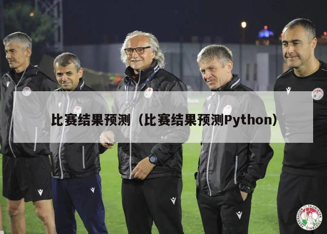 比赛结果预测（比赛结果预测Python）