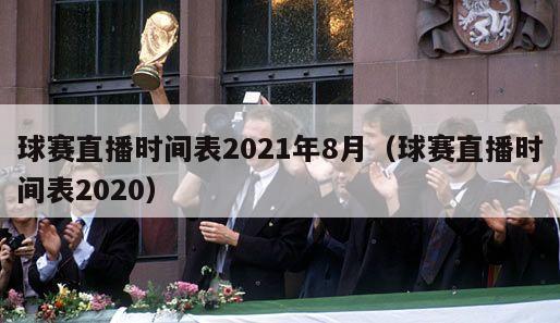 球赛直播时间表2021年8月（球赛直播时间表2020）