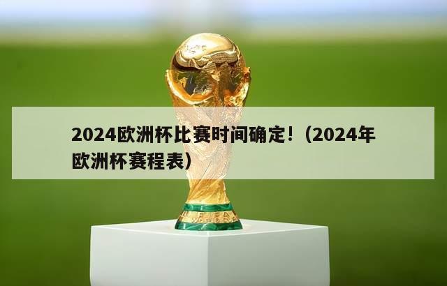 2024欧洲杯比赛时间确定!（2024年欧洲杯赛程表）