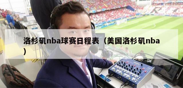 洛杉矶nba球赛日程表（美国洛杉矶nba）