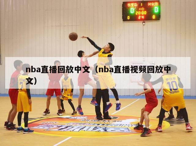 nba直播回放中文（nba直播视频回放中文）