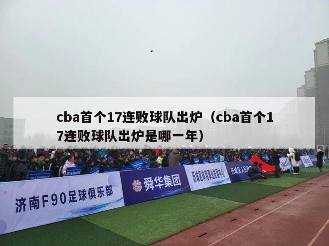 cba首个17连败球队出炉（cba首个17连败球队出炉是哪一年）