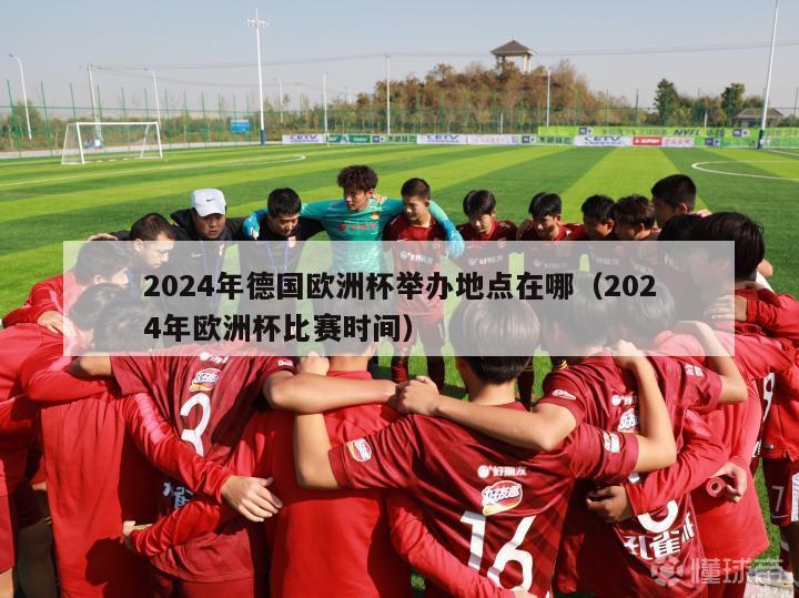 2024年德国欧洲杯举办地点在哪（2024年欧洲杯比赛时间）