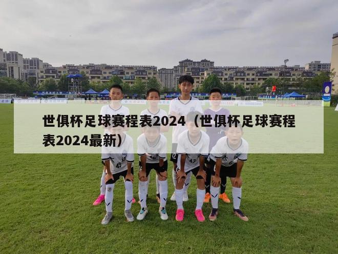 世俱杯足球赛程表2024（世俱杯足球赛程表2024最新）