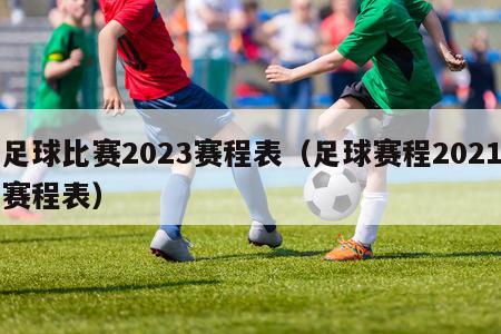 足球比赛2023赛程表（足球赛程2021赛程表）