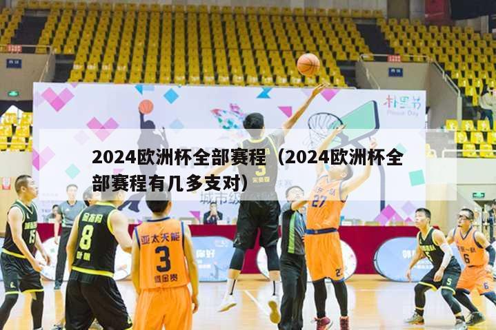 2024欧洲杯全部赛程（2024欧洲杯全部赛程有几多支对）