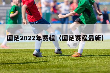 国足2022年赛程（国足赛程最新）