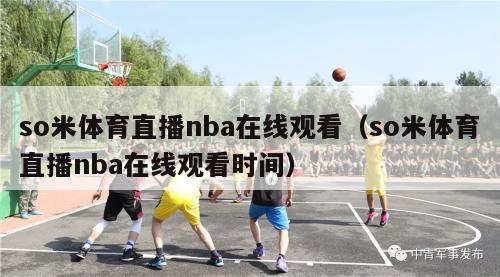 so米体育直播nba在线观看（so米体育直播nba在线观看时间）