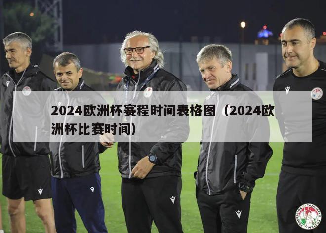 2024欧洲杯赛程时间表格图（2024欧洲杯比赛时间）