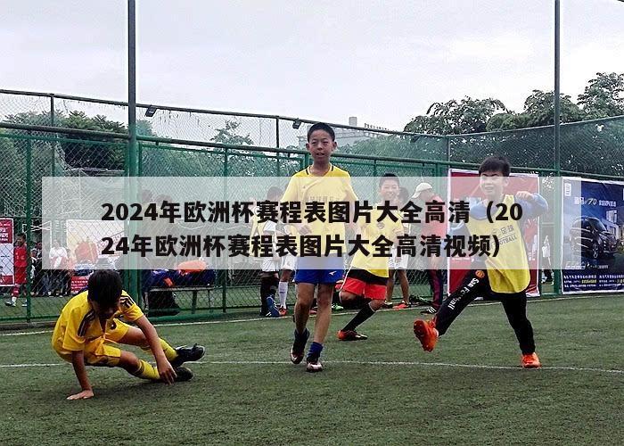 2024年欧洲杯赛程表图片大全高清（2024年欧洲杯赛程表图片大全高清视频）