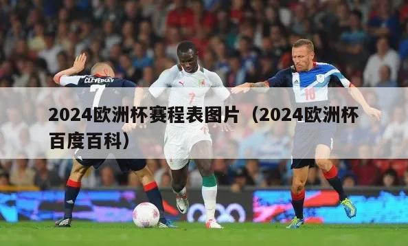 2024欧洲杯赛程表图片（2024欧洲杯百度百科）