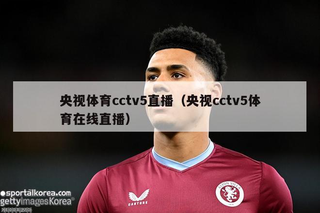 央视体育cctv5直播（央视cctv5体育在线直播）