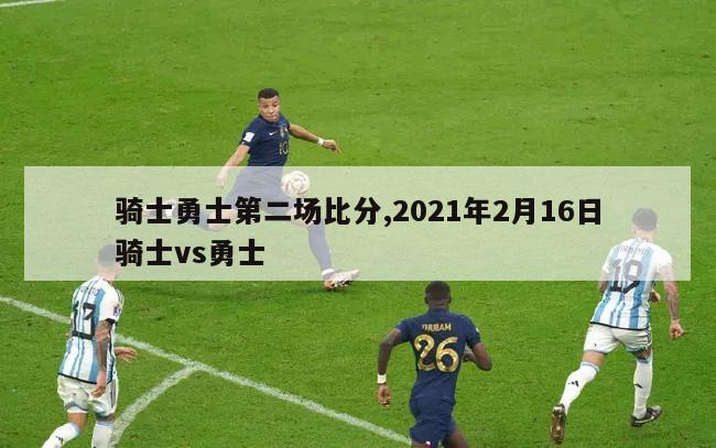 骑士勇士第二场比分,2021年2月16日骑士vs勇士