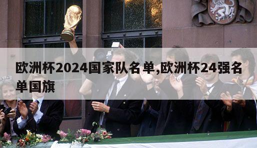 欧洲杯2024国家队名单,欧洲杯24强名单国旗