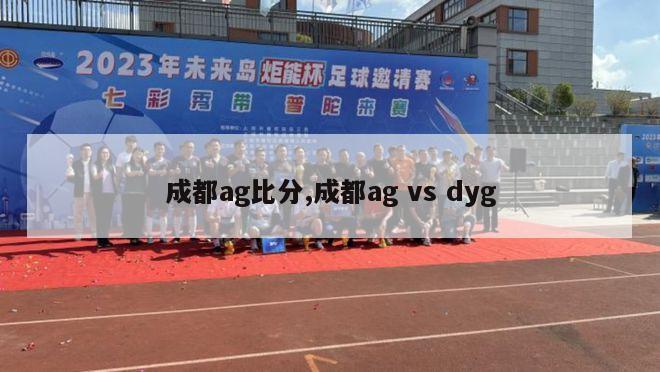 成都ag比分,成都ag vs dyg