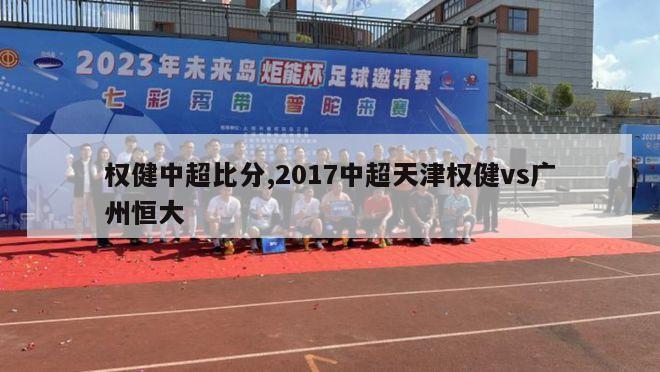 权健中超比分,2017中超天津权健vs广州恒大