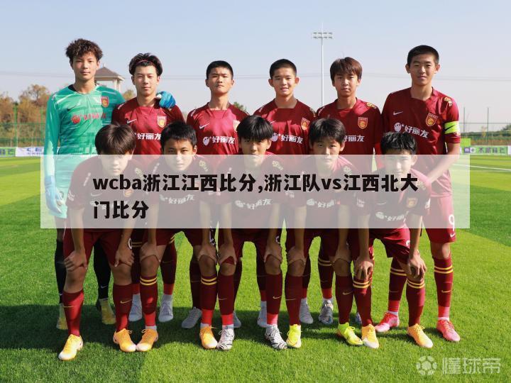 wcba浙江江西比分,浙江队vs江西北大门比分