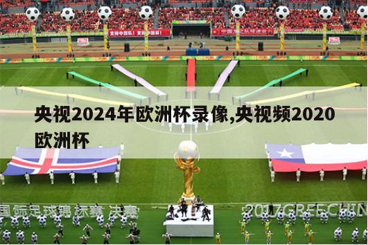 央视2024年欧洲杯录像,央视频2020欧洲杯