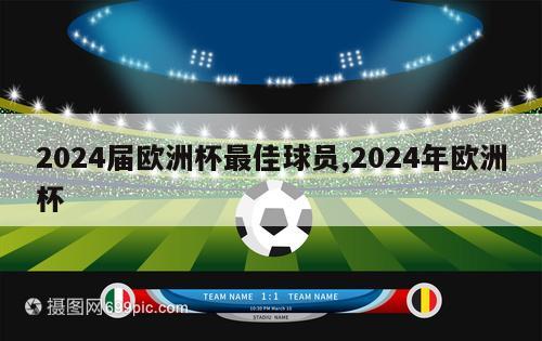 2024届欧洲杯最佳球员,2024年欧洲杯