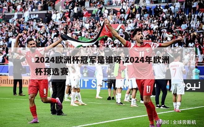 2024欧洲杯冠军是谁呀,2024年欧洲杯预选赛