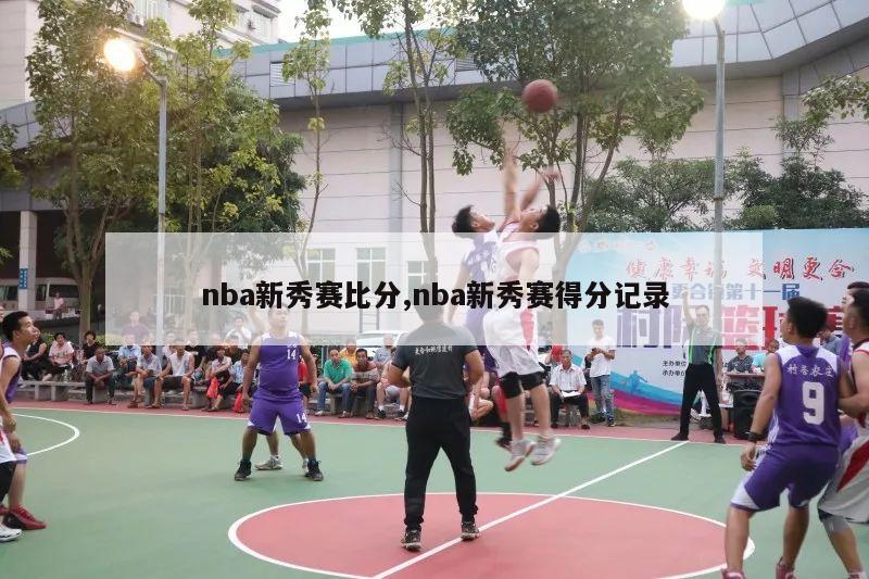 nba新秀赛比分,nba新秀赛得分记录