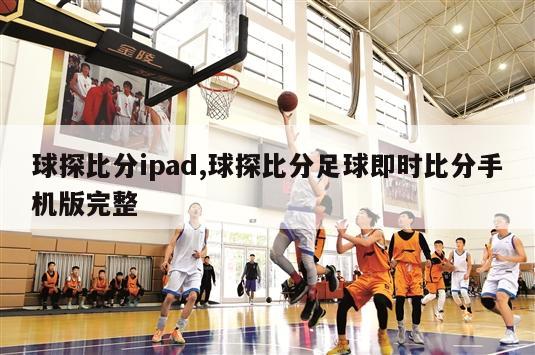 球探比分ipad,球探比分足球即时比分手机版完整