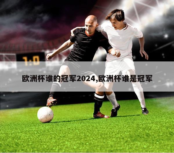 欧洲杯谁的冠军2024,欧洲杯谁是冠军