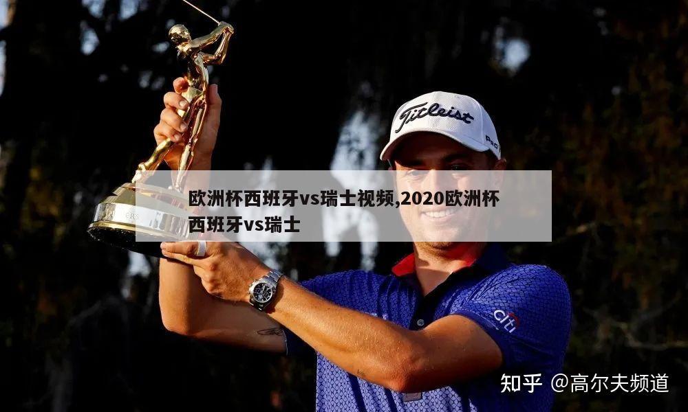 欧洲杯西班牙vs瑞士视频,2020欧洲杯西班牙vs瑞士