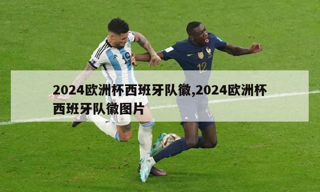 2024欧洲杯西班牙队徽,2024欧洲杯西班牙队徽图片