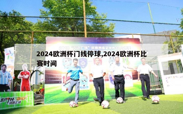 2024欧洲杯门线停球,2024欧洲杯比赛时间