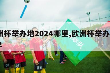 欧洲杯举办地2024哪里,欧洲杯举办地2022