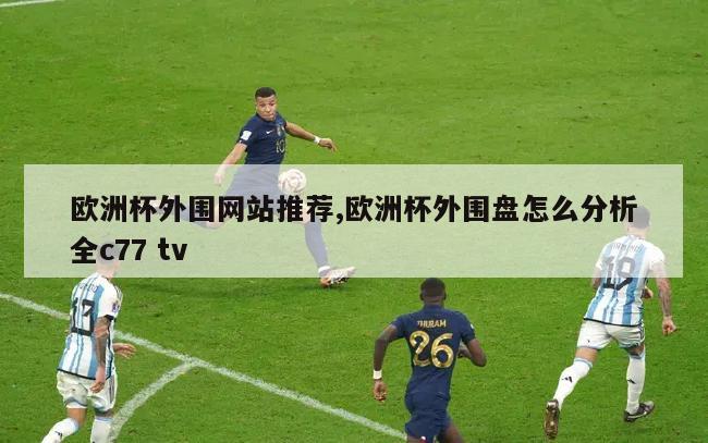 欧洲杯外围网站推荐,欧洲杯外围盘怎么分析全c77 tv