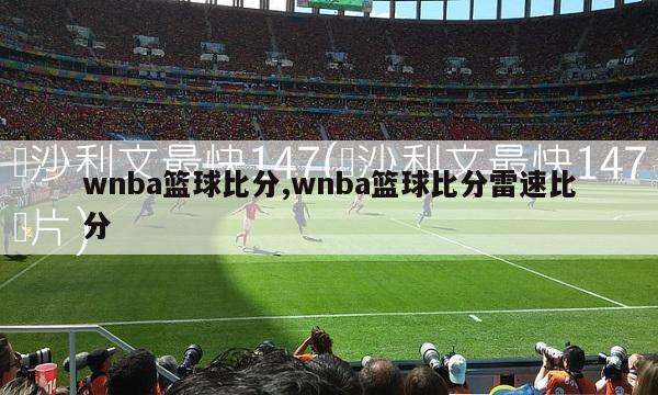 wnba篮球比分,wnba篮球比分雷速比分