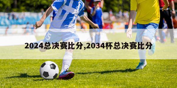 2024总决赛比分,2034杯总决赛比分