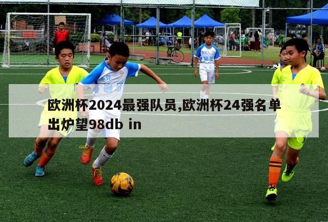 欧洲杯2024最强队员,欧洲杯24强名单出炉望98db in