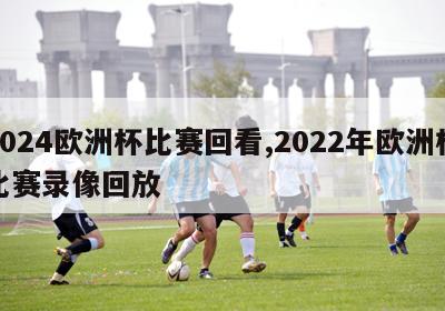 2024欧洲杯比赛回看,2022年欧洲杯比赛录像回放