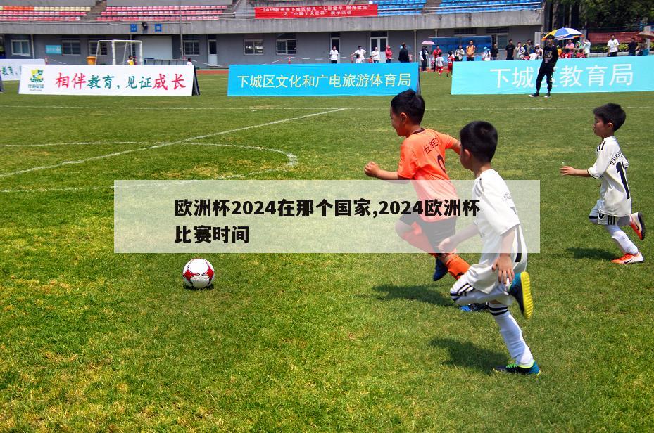 欧洲杯2024在那个国家,2024欧洲杯比赛时间