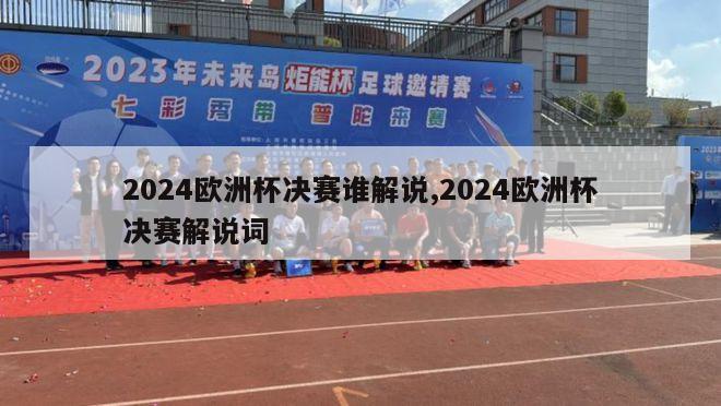 2024欧洲杯决赛谁解说,2024欧洲杯决赛解说词