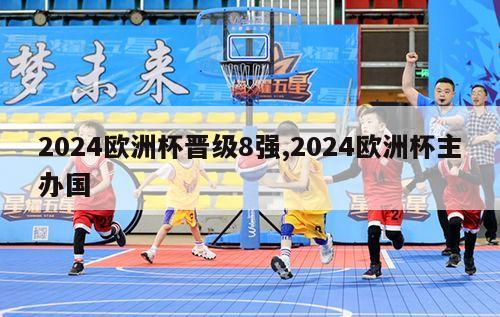 2024欧洲杯晋级8强,2024欧洲杯主办国