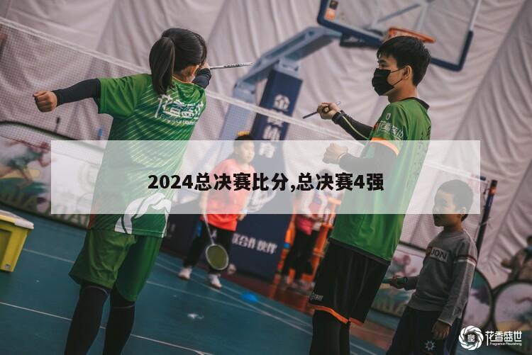 2024总决赛比分,总决赛4强